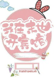 Ta Ở Mạt Thế Mở Khách Sạn